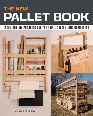 The New Pallet Book: Ingenious DIY Projects for the Home, Garden, and Homestead - Chris Peterson