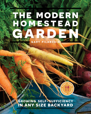 The Modern Homestead Garden: Growing Self-Sufficiency in Any Size Backyard - Gary Pilarchik