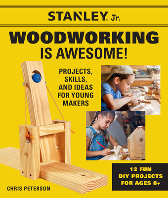 Stanley Jr. Woodworking Is Awesome: Projects, Skills, and Ideas for Young Makers - 12 Fun DIY Projects for Ages 8+ - Stanley(r) Jr