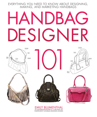 Handbag Designer 101: Everything You Need to Know about Designing, Making, and Marketing Handbags - Emily Blumenthal