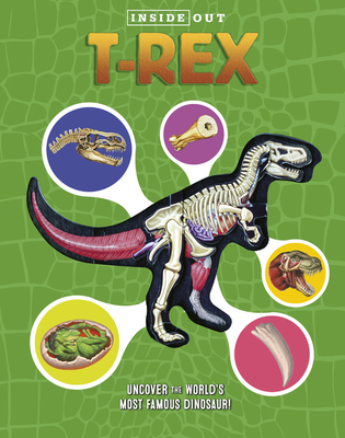 Inside Out T. Rex: Explore the World's Most Famous Dinosaur! - Dennis Schatz