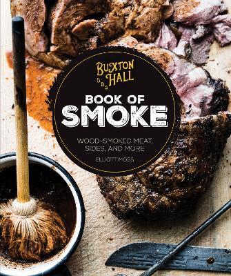 Buxton Hall Barbecue's Book of Smoke: Wood-Smoked Meat, Sides, and More - Elliott Moss