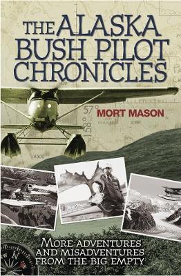 The Alaska Bush Pilot Chronicles: More Adventures and Misadventures from the Big Empty - Mort Mason