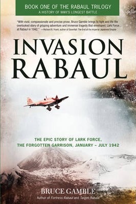 Invasion Rabaul: The Epic Story of Lark Force, the Forgotten Garrison, January-July 1942 - Bruce Gamble