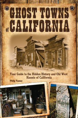 Ghost Towns of California: Your Guide to the Hidden History and Old West Haunts of California - Philip Varney