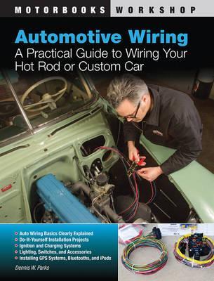 Automotive Wiring: A Practical Guide to Wiring Your Hot Rod or Custom Car - Dennis W. Parks