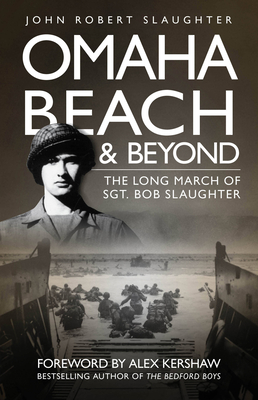 Omaha Beach and Beyond: The Long March of Sergeant Bob Slaughter - John Slaughter
