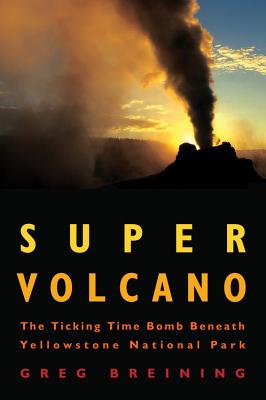 Super Volcano: The Ticking Time Bomb Beneath Yellowstone National Park - Greg Breining