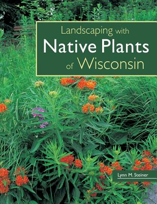 Landscaping with Native Plants of Wisconsin - Lynn M. Steiner