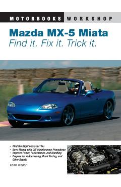 Mazda MX-5 Miata: Find It. Fix It. Trick It. - Keith Tanner