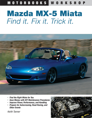 Mazda MX-5 Miata: Find It. Fix It. Trick It. - Keith Tanner