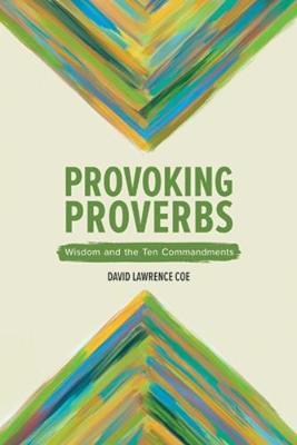 Provoking Proverbs: Wisdom and the Ten Commandments - David L. Coe