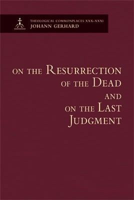 On the Resurrection of the Dead and on the Last Judgment - Theological Commonplaces - Johann Gerhard