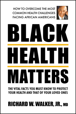 Black Health Matters: The Vital Facts You Must Know to Protect Your Health and That of Your Loved Ones - Richard W. Walker Jr