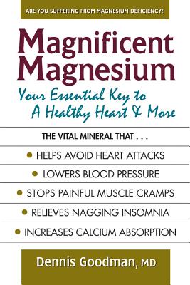 Magnificent Magnesium: Your Essential Key to a Healthy Heart & More - Dennis Goodman