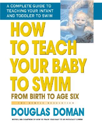 How to Teach Your Baby to Swim: From Birth to Age Six - Douglas Doman