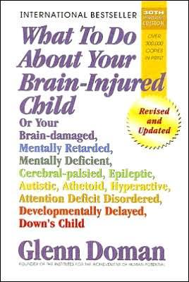 What to Do about Your Brain-Injured Child: Or Your Brain-Damaged, Mentally Retarded, Mentally Deficient, Cerebral-Palsied, Epileptic, Autistic, Atheto - Glenn Doman