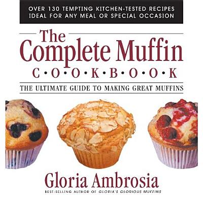 The Complete Muffin Cookbook: The Ultimate Guide to Making Great Muffins - Gloria Ambrosia