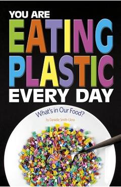 You Are Eating Plastic Every Day: What's in Our Food? - Danielle Smith-llera