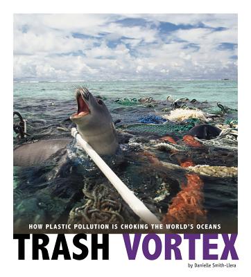 Trash Vortex: How Plastic Pollution Is Choking the World's Oceans - Danielle Smith-llera