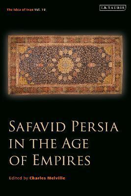 Safavid Persia in the Age of Empires: The Idea of Iran Vol. 10 - Charles Melville