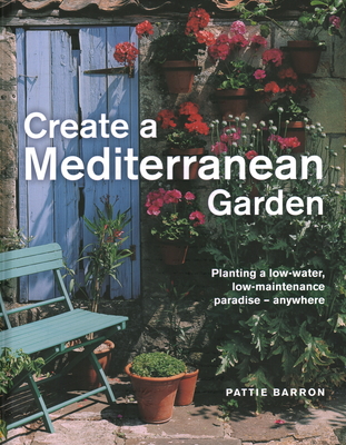 Create a Mediterranean Garden: Planting a Low-Water, Low-Maintenance Paradise - Anywhere - Pattie Barron
