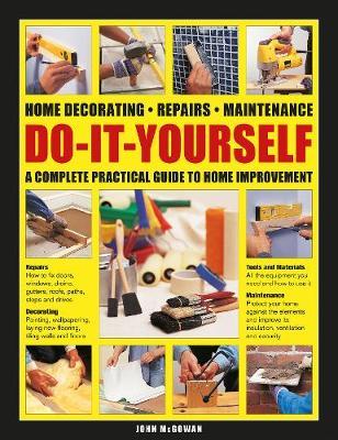 Do-It-Yourself Home Decorating, Repairs, Maintenance: A Complete Practical Guide to Home Improvement - John Mcgowan