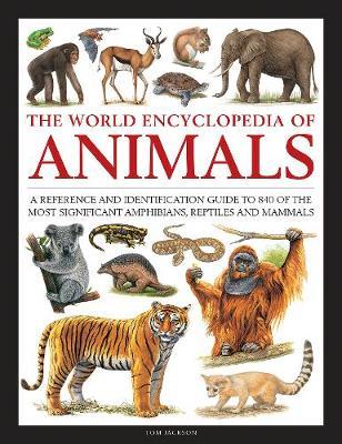 The World Encyclopedia of Animals: A Reference and Identification Guide to 840 of the Most Significant Amphibians, Reptiles and Mammals - Tom Jackson