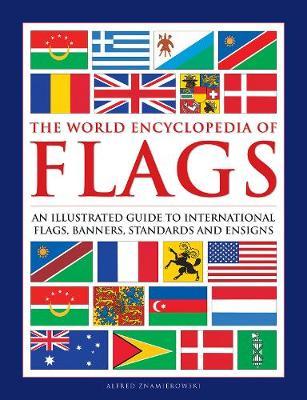 The World Encyclopedia of Flags: An Illustrated Guide to International Flags, Banners, Standards and Ensigns - Alfred Znamierowski