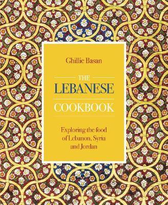 The Lebanese Cookbook: Exploring the Food of Lebanon, Syria and Jordan - Ghillie Basan