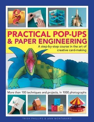 Practical Pop-Ups and Paper Engineering: A Step-By-Step Course in the Art of Creative Card-Making, More Than 100 Techniques and Projects, in 1000 Phot - Trish Phillips
