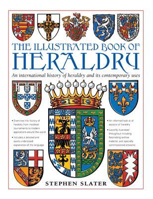 The Illustrated Book of Heraldry: An International History of Heraldry and Its Contemporary Uses - Stephen Slater