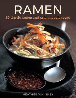 Ramen: 50 Classic Ramen and Asian Noodle Soups - Heather Whinney
