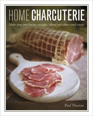 Home Charcuterie: How to Make Your Own Bacon, Sausages, Salami and Other Cured Meats - Paul Thomas