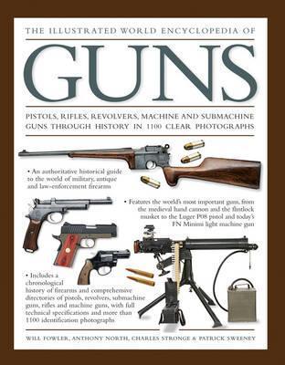 The Illustrated World Encyclopedia of Guns: Pistols, Rifles, Revolvers, Machine and Submachine Guns Through History in 1100 Clear Photographs - Will Fowler