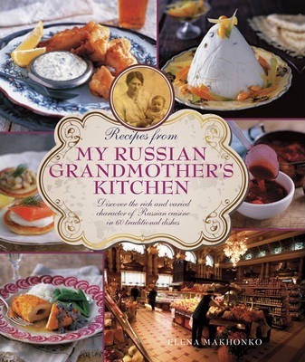 Recipes from My Russian Grandmother's Kitchen: Discover the Rich and Varied Character of Russian Cuisine in 60 Traditional Dishes - Elena Makhonko