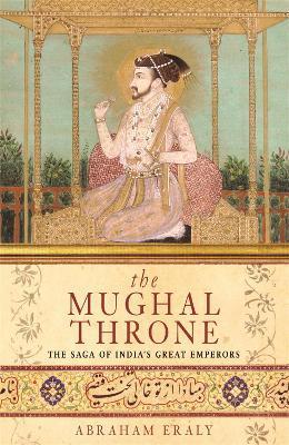 The Mughal Throne: The Saga of India's Great Emperors - Abraham Eraly