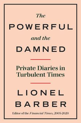 The Powerful and the Damned: Private Diaries in Turbulent Times - Lionel Barber