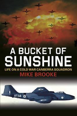 A Bucket of Sunshine: Life on a Cold War Canberra Squadron - Mike Brooke