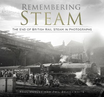 Remembering Steam: The End of British Rail Steam in Photographs - Paul Hurley