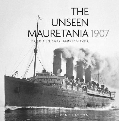The Unseen Mauretania 1907: The Ship in Rare Illustrations - Kent Layton