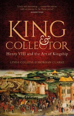 King & Collector: Henry VIII and the Art of Kingship - Linda Collins