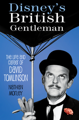 Disney's British Gentleman: The Life and Career of David Tomlinson - Nathan Morley