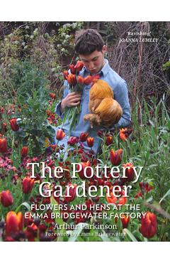 Poza produsului The Pottery Gardener: Flowers and Hens at the Emma Bridgewater Factory - Arthur Parkinson