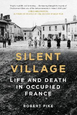 Silent Village: Life and Death in Occupied France - Robert Pike