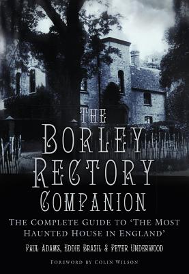 The Borley Rectory Companion: The Complete Guide to 'the Most Haunted House in England' - Paul Adams