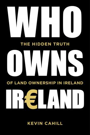 Who Owns Ireland: The Hidden Truth of Land Ownership in Ireland - Kevin Cahill