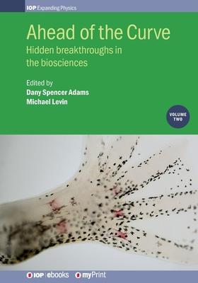 Ahead of the Curve: Volume 2: Hidden breakthroughs in the biosciences - Michael Levin
