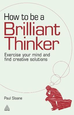 How to Be a Brilliant Thinker: Exercise Your Mind and Find Creative Solutions - Paul Sloane