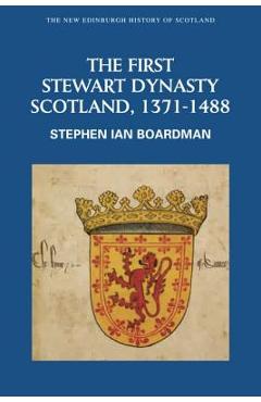 Coperta cărții 'The First Stewart Dynasty: Scotland, 1371-1488 - Stephen Ian Boardman'
